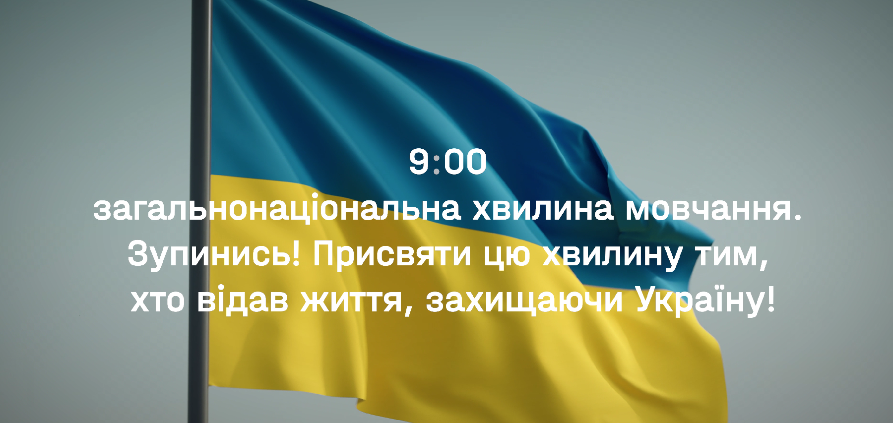 9:00 – загальнонаціональна хвилина мовчання. Присвятіть цю хвилину тим, хто віддав життя за Україну!