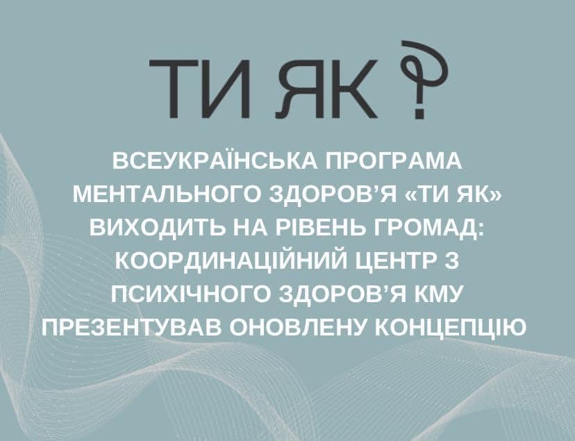 напис "Всеукраїнська програма ментального здоров'я "Ти як?" виходить на рівень громад: Координаційний центр з психічного здоров'я КМУ презентував оновлену концепцію"